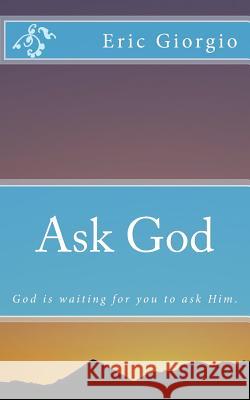 Ask God: God is waiting for you to ask Him. Giorgio, Eric 9781540377401