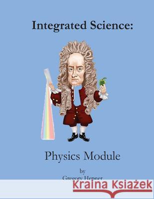 Integrated Science: Physics Module Dr Gregory Hepner 9781540378118 Createspace Independent Publishing Platform