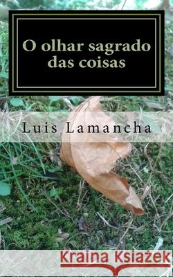 O olhar sagrado das coisas Luis Lamancha 9781540378491 Createspace Independent Publishing Platform