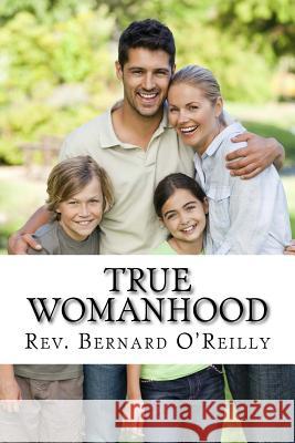 True Womanhood: God's Plan for Happiness and Fulfillment in Marriage, Family, and Work Rev Bernard O'Reill Darrell Wright 9781540380227 Createspace Independent Publishing Platform