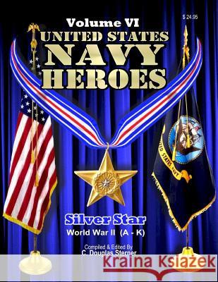 United States Navy Heroes - Volume VI: Silver Star World War II (A - K) Sterner, C. Douglas 9781540380661