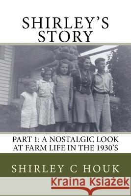 Shirley's Story: A Nostalgic Look at Farm Life in the 1930s Shirley Houk 9781540381248