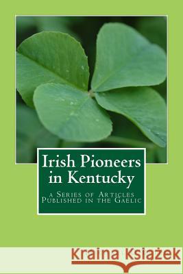 Irish Pioneers in Kentucky: a Series of Articles Published in the Gaelic O'Brien, Michael 9781540381620 Createspace Independent Publishing Platform