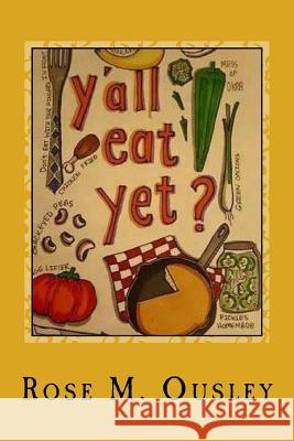 Y'all Eat Yet?: Meals to Make When Unexpected Guest Arrive Ousley, Rose M. 9781540382849 Createspace Independent Publishing Platform