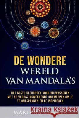 De WONDERE WERELD VAN MANDALAS: HET BESTE KLEURBOEK VOOR VOLWASSENEN MET 50 VERBAZINGWEKKENDE ONTWERPEN OM Je TE ONTSPANNEN EN TE INSPIREREN Correa, Mariana 9781540385109