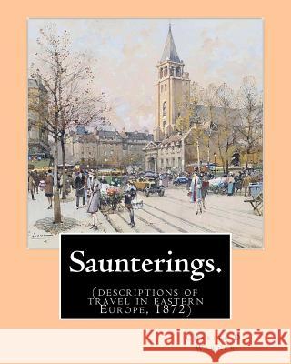 Saunterings. By: Charles D.(Dudley) Warner: (descriptions of travel in eastern Europe, 1872) Warner, Charles D. 9781540386687