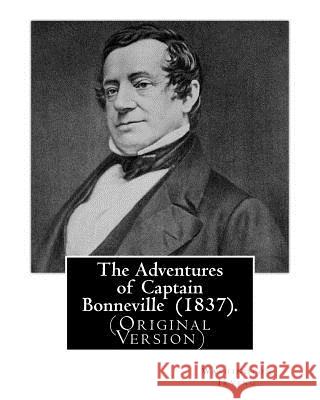 The Adventures of Captain Bonneville (1837). By: Washington Irving: (Original Version) Benjamin Louis Eulalie de Bonneville (April 14, 1796 - June 12, Irving, Washington 9781540387165 Createspace Independent Publishing Platform