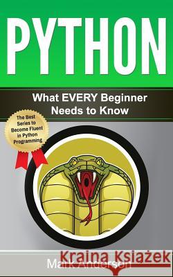 Python: What EVERY Beginner Needs to Know Anderson, Mark 9781540387974 Createspace Independent Publishing Platform