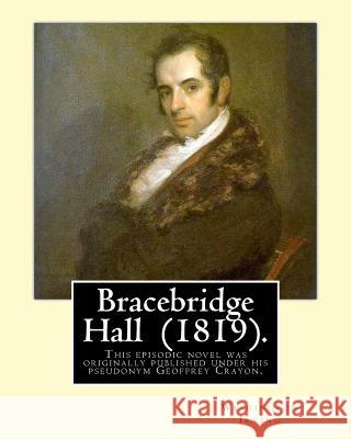 Bracebridge Hall (1819). By: Washington Irving: Novel .This episodic novel was originally published under his pseudonym Geoffrey Crayon. Irving, Washington 9781540388049