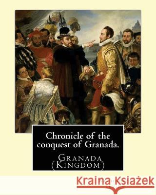 Chronicle of the conquest of Granada. By: Washington Irving: A Chronicle of the Conquest of Granada: Fray Antonio Agapia appears to have been one of t Irving, Washington 9781540388377 Createspace Independent Publishing Platform