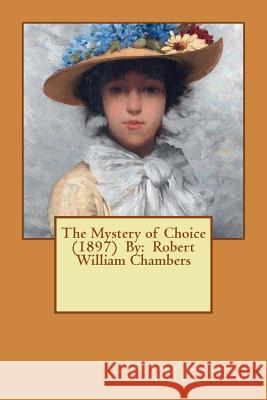 The Mystery of Choice (1897) By: Robert William Chambers Chambers, Robert William 9781540388445