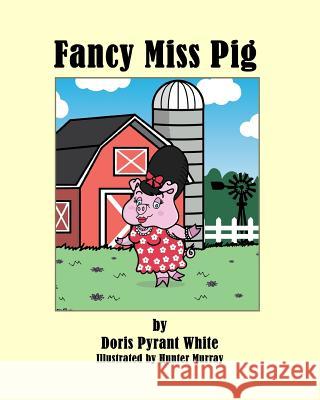 Fancy Miss Pig Doris P. White Hunter Murray 9781540393036 Createspace Independent Publishing Platform