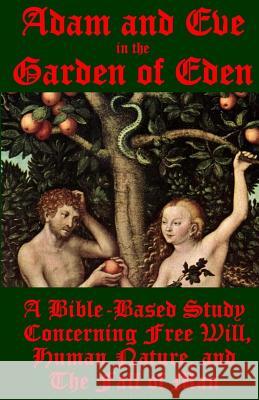 Adam and Eve in the Garden of Eden: A Bible-Based Study Concerning Free Will, Human Nature, and the Fall of Man J. Ballmann 9781540393067 Createspace Independent Publishing Platform