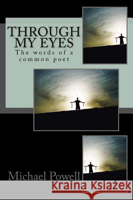 Through my eyes: The words of a common poet Powell, Michael 9781540393456 Createspace Independent Publishing Platform