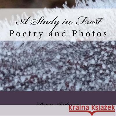 A Study in Frost: Poetry and Photos Dawn Anderson Create the Dawn 9781540393937