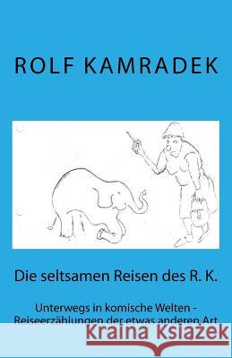 Die Seltsamen Reisen Des R. K.: Unterwegs in Komische Welten - Reiseerzählungen Der Etwas Anderen Art Seemann, Rainer Andreas 9781540394965 Createspace Independent Publishing Platform