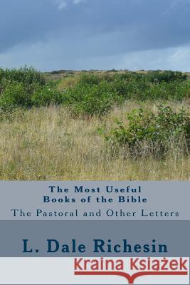 The Most Useful Books of the Bible: The Pastoral and Other Letters L. Dale Richesin 9781540398185 Createspace Independent Publishing Platform