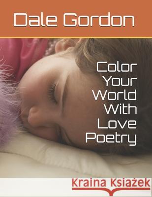 Color Your World With Love Poetry Gordon, Dale Lee 9781540398635 Createspace Independent Publishing Platform