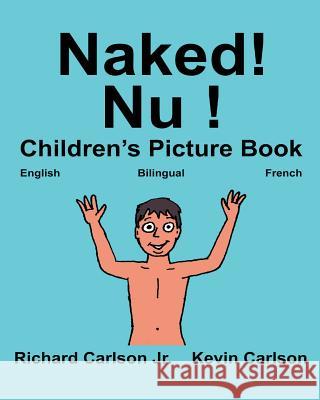 Naked! Nu !: Children's Picture Book English-French (Bilingual Edition) (www.rich.center) Carlson, Kevin 9781540399267 Createspace Independent Publishing Platform