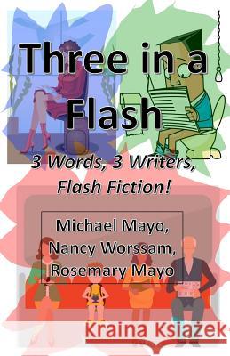 Three in a Flash: 3 Words, 3 Writers, Flash Fiction! Nancy Worssam Michael Mayo Rosemary Mayo 9781540399281 Createspace Independent Publishing Platform