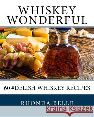 Whiskey Wonderful: 60 #Delish Whiskey Recipes Rhonda Belle 9781540400116 Createspace Independent Publishing Platform