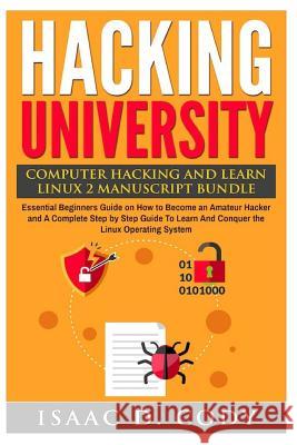 Hacking University: Computer Hacking and Learn Linux 2 Manuscript Bundle: Essential Beginners Guide on How to Become an Amateur Hacker and Isaac D. Cody 9781540400154 Createspace Independent Publishing Platform