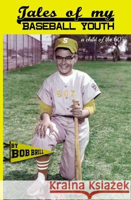 Tales of My Baseball Youth: A Child of the 60's MR Robert Arthur Brill 9781540400727