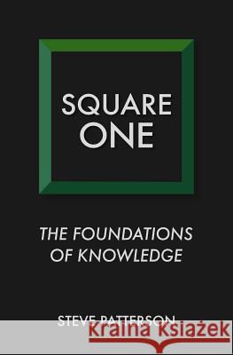 Square One: The Foundations of Knowledge Steve Patterson 9781540402783 Createspace Independent Publishing Platform
