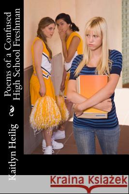 Poems of a Confused High School Freshman Kaitlyn Heilig 9781540403766