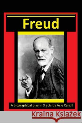 Freud - A Biographical Play in 3 Acts Acie Cargill 9781540406422 Createspace Independent Publishing Platform