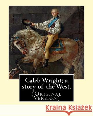 Caleb Wright; a story of the West. By: John Habberton: (Original Version) John Habberton (1842-1921) was an American author. Habberton, John 9781540407276 Createspace Independent Publishing Platform