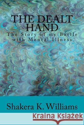 The Dealt Hand: The Story of my Battle with Mental Illness Shakera Kionia Williams 9781540410177 Createspace Independent Publishing Platform