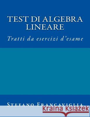 Test Di Algebra Lineare: Tratti Da Esercizi d'Esame A.A. 2014/2015 E 2015/16 Francaviglia, Stefano 9781540411921 Createspace Independent Publishing Platform