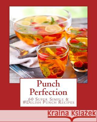 Punch Perfection: 60 Super Simple &#Delish Punch Recipes Rhonda Belle 9781540412669 Createspace Independent Publishing Platform