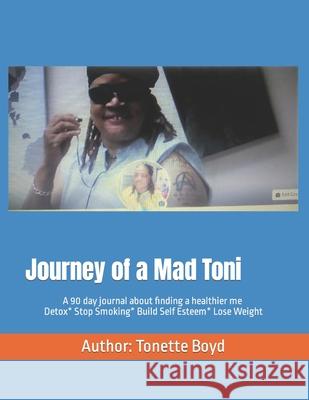 Journey of a mad Toni: Detox Body*Stop Smoking*Build Self Esteem Boyd, Tonette 9781540415455