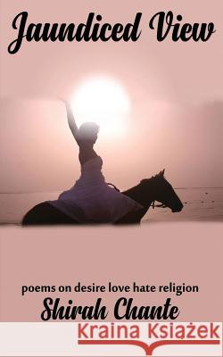 Jaundiced View: Desire Love Hate Religion Shirah Chante 9781540417312