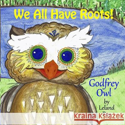 Godfrey Owl: We All Have Roots Leland Roy Jessica Danielzuk 9781540418999 Createspace Independent Publishing Platform