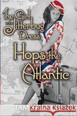 The Girl in the Jitterbug Dress Hops the Atlantic: WWII Historical and Contemporary Romance Tam Francis 9781540425027