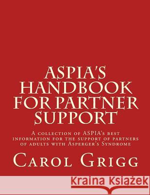 ASPIA's Handbook for Partner Support: A collection of ASPIA's best information for the support of partners of adults with Asperger's Syndrome Grigg, Carol 9781540426406 Createspace Independent Publishing Platform