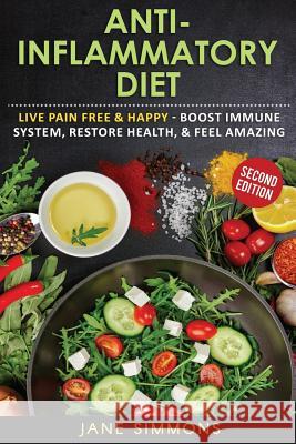 Anti-Inflammatory Diet: Live Pain Free & Happy - Boost Immune System, Restore Health, & Feel Amazing Jane Simmons 9781540430878