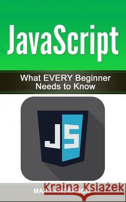 JavaScript: What EVERY Beginner Needs to Know Anderson, Mark 9781540431646