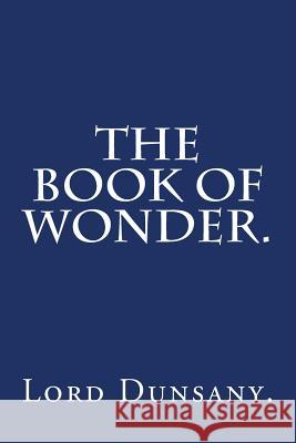 The Book of Wonder by Lord Dunsany. Lord Dunsany 9781540432278 Createspace Independent Publishing Platform