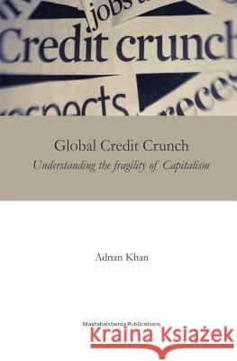 Global Credit Crunch: Understanding the Fragility of Capitalism Adnan Khan Maktaba Islamia 9781540432797 Createspace Independent Publishing Platform