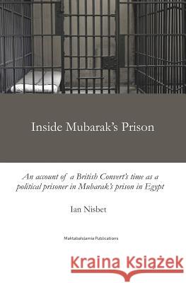 Inside Mubarak's Prison: An Account of a Political Prisoner in Mubarak's Prison System in Egypt Between 2002 and 2006 Ian Nisbet 9781540432896