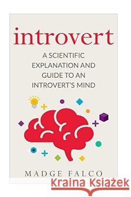 Introvert: A Scientific Explanation and Guide to an Introvert's Mind Madge Falco 9781540434197