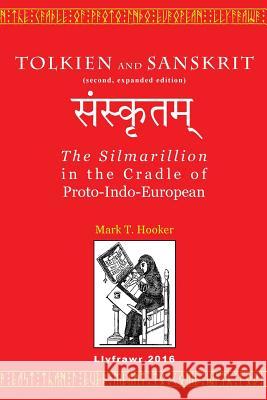 Tolkien and Sanskrit (second, expanded edition): The Silmarillion in the Cradle of Proto-Indo-European Mark T. Hooker 9781540435484 Createspace Independent Publishing Platform