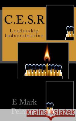 C.E.S.R: Leadership Indoctrination E. Mark Pelmore 9781540436191 Createspace Independent Publishing Platform