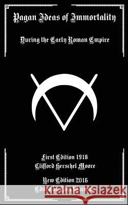 Pagan Ideas of Immortality: During the Early Roman Empire Clifford Herschel Moore Tarl Warwick 9781540436511 Createspace Independent Publishing Platform