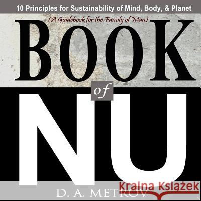 Book of NU: 10 Principles of Sustainability for Mind, Body, & Planet D. a. Metrov 9781540436962 Createspace Independent Publishing Platform
