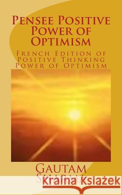 Pensee Positive Power of Optimism: French Edition of Positive Thinking Power of Optimism Gautam Sharma 9781540437891 Createspace Independent Publishing Platform